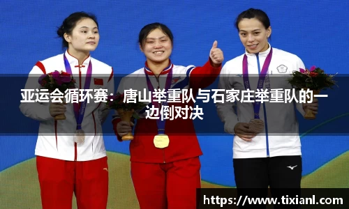 亚运会循环赛：唐山举重队与石家庄举重队的一边倒对决