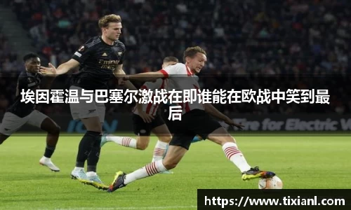 埃因霍温与巴塞尔激战在即谁能在欧战中笑到最后