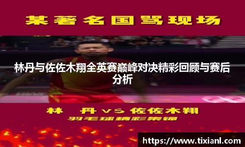 林丹与佐佐木翔全英赛巅峰对决精彩回顾与赛后分析