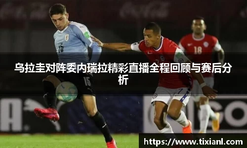 乌拉圭对阵委内瑞拉精彩直播全程回顾与赛后分析