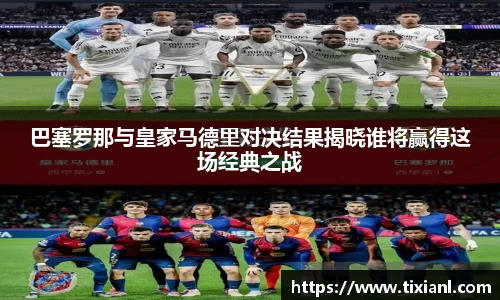 巴塞罗那与皇家马德里对决结果揭晓谁将赢得这场经典之战